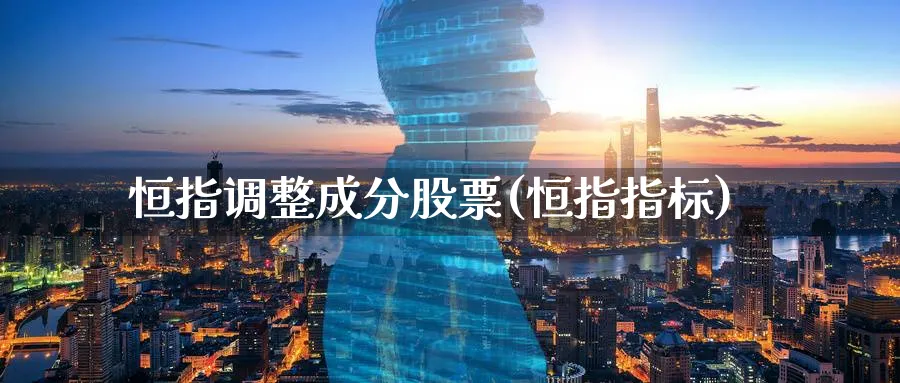 恒指调整成分股票(恒指指标)_期货学院_第1张_黄金直播室 恒指调整成分股票(恒指指标)_https://www.tian1ad.com_期货学院_第1张