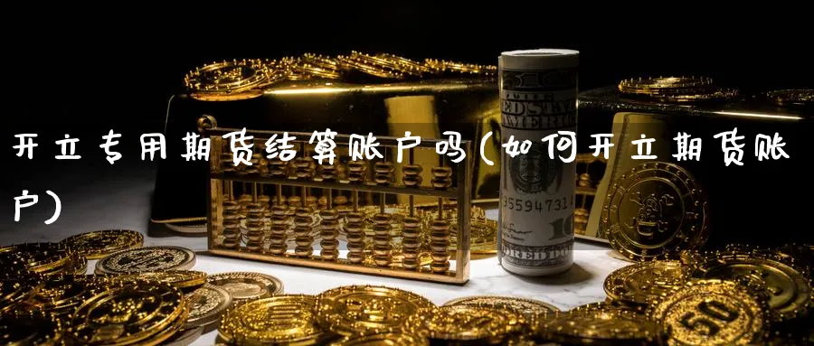 开立专用期货结算账户吗(如何开立期货账户)_https://www.tian1ad.com_黄金期货_第1张