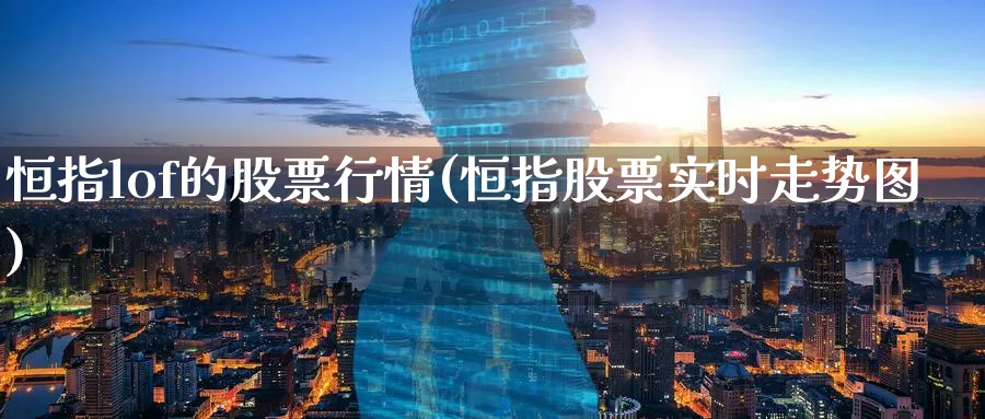 恒指lof的股票行情(恒指股票实时走势图)_https://www.tian1ad.com_铜期货_第1张