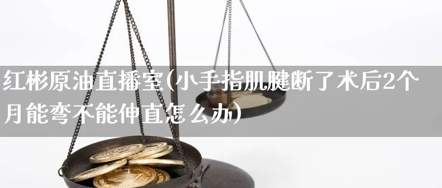 红彬原油直播室(小手指肌腱断了术后2个月能弯不能伸直怎么办)_https://www.tian1ad.com_期货学院_第1张