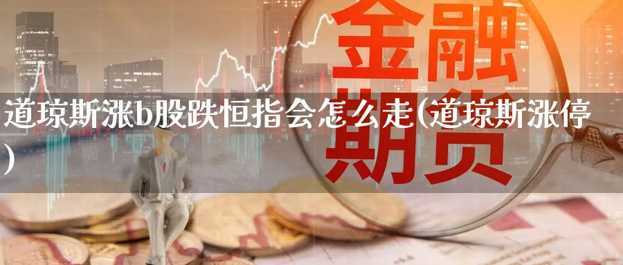 道琼斯涨b股跌恒指会怎么走(道琼斯涨停)_https://www.tian1ad.com_期货学院_第1张