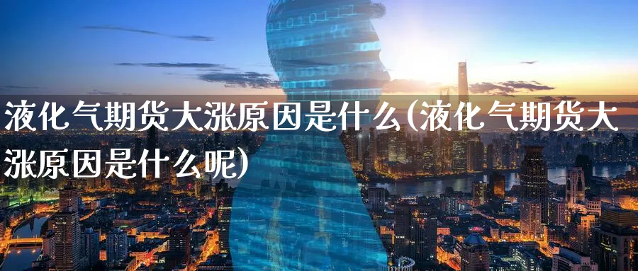 液化气期货大涨原因是什么(液化气期货大涨原因是什么呢)_https://www.tian1ad.com_黄金期货_第1张