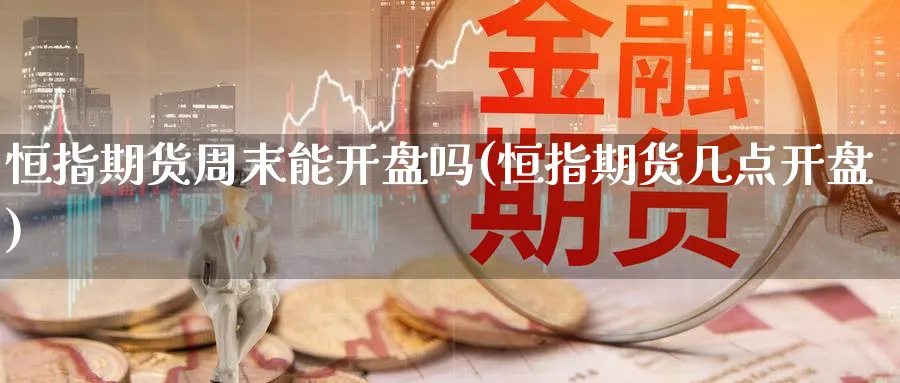 恒指期货周末能开盘吗(恒指期货几点开盘)_https://www.tian1ad.com_黄金直播室_第1张
