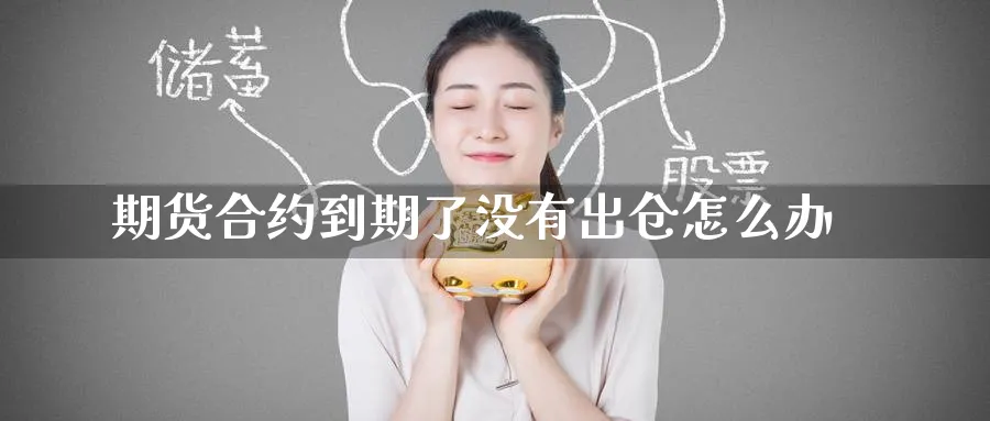 期货合约到期了没有出仓怎么办_https://www.tian1ad.com_黄金期货_第1张