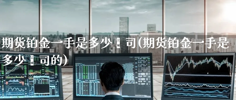 期货铂金一手是多少盎司(期货铂金一手是多少盎司的)_https://www.tian1ad.com_期货学院_第1张