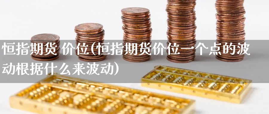 恒指期货 价位(恒指期货价位一个点的波动根据什么来波动)_https://www.tian1ad.com_铜期货_第1张