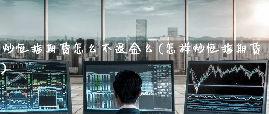 炒恒指期货怎么不退金么(怎样炒恒指期货)_https://www.tian1ad.com_铜期货_第1张