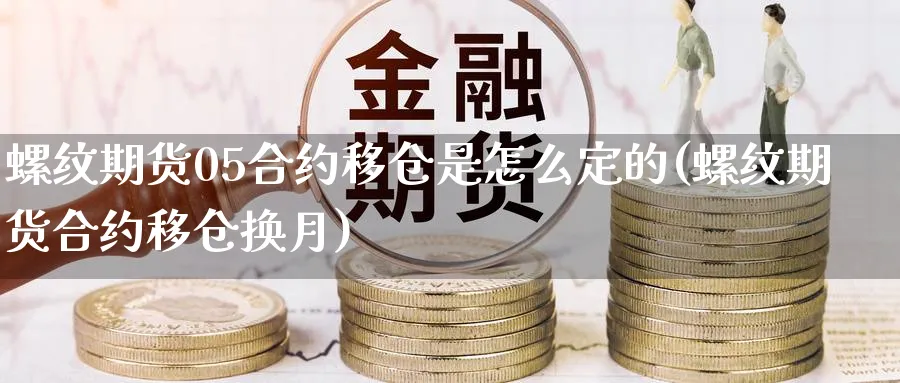螺纹期货05合约移仓是怎么定的(螺纹期货合约移仓换月)_https://www.tian1ad.com_黄金期货_第1张