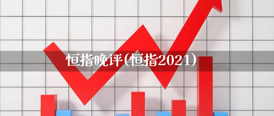 恒指晚评(恒指2021)_https://www.tian1ad.com_黄金直播室_第1张