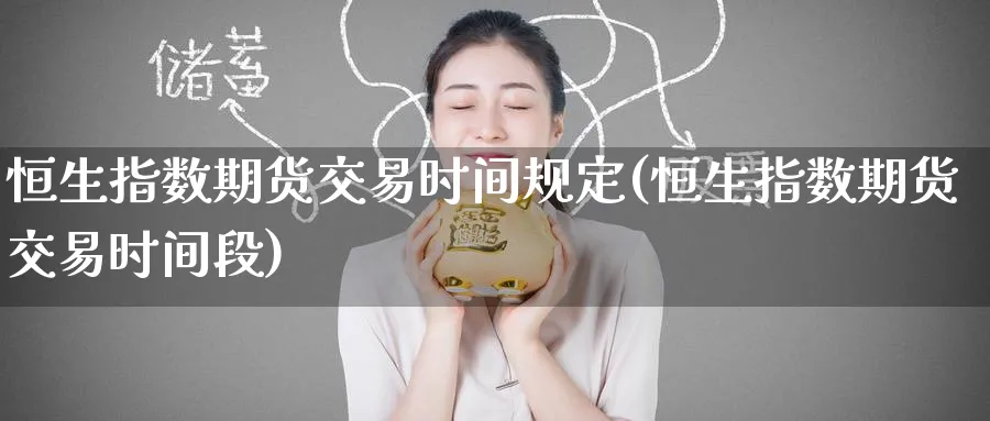 恒生指数期货交易时间规定(恒生指数期货交易时间段)_https://www.tian1ad.com_铜期货_第1张