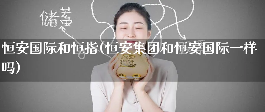 恒安国际和恒指(恒安集团和恒安国际一样吗)_https://www.tian1ad.com_黄金直播室_第1张