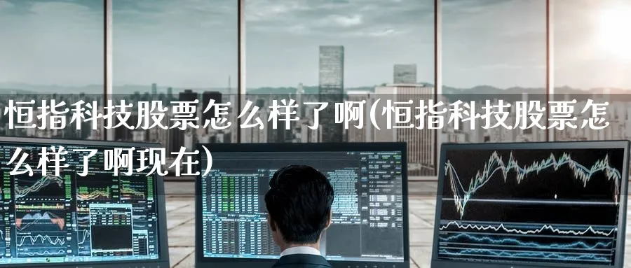 恒指科技股票怎么样了啊(恒指科技股票怎么样了啊现在)_https://www.tian1ad.com_黄金期货_第1张