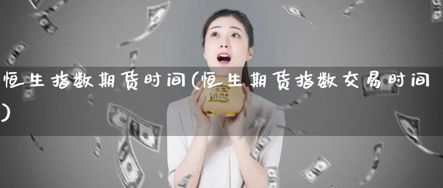 恒生指数期货时间(恒生期货指数交易时间)_https://www.tian1ad.com_期货学院_第1张