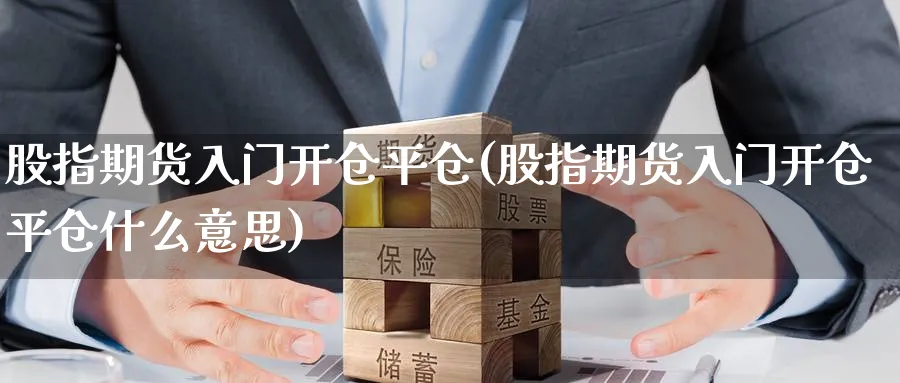 股指期货入门开仓平仓(股指期货入门开仓平仓什么意思)_https://www.tian1ad.com_黄金直播室_第1张