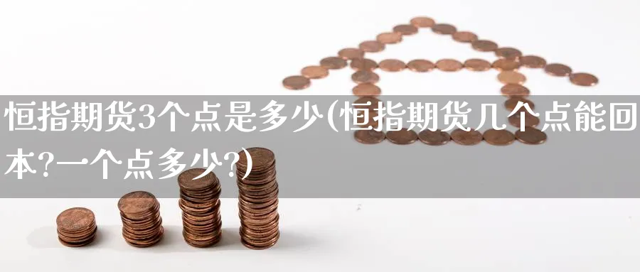 恒指期货3个点是多少(恒指期货几个点能回本?一个点多少?)_https://www.tian1ad.com_黄金期货_第1张