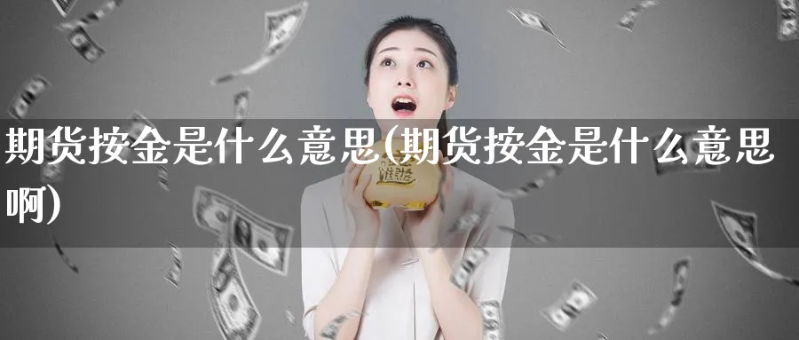 期货按金是什么意思(期货按金是什么意思啊)_https://www.tian1ad.com_期货学院_第1张