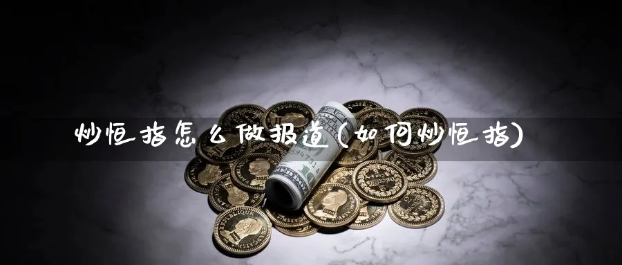 炒恒指怎么做报道(如何炒恒指)_https://www.tian1ad.com_黄金期货_第1张