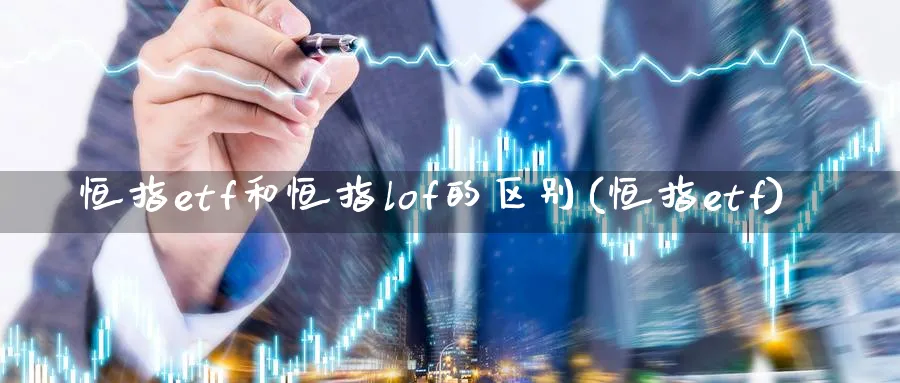 恒指etf和恒指lof的区别(恒指etf)_https://www.tian1ad.com_期货学院_第1张