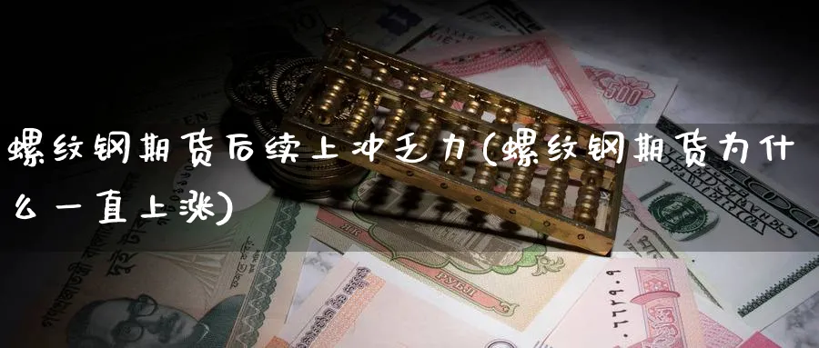 螺纹钢期货后续上冲乏力(螺纹钢期货为什么一直上涨)_https://www.tian1ad.com_铜期货_第1张