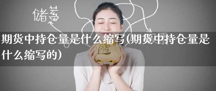 期货中持仓量是什么缩写(期货中持仓量是什么缩写的)_铜期货_第1张_黄金直播室 期货中持仓量是什么缩写(期货中持仓量是什么缩写的)_https://www.tian1ad.com_铜期货_第1张