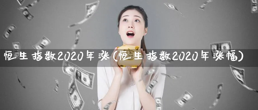 恒生指数2020年涨(恒生指数2020年涨幅)_https://www.tian1ad.com_黄金期货_第1张