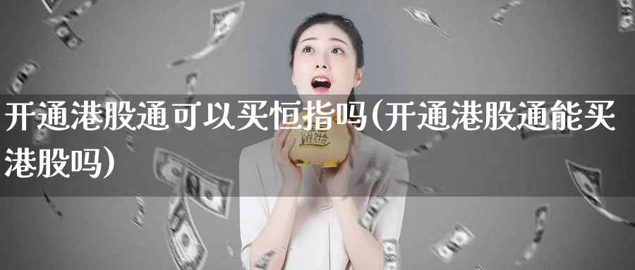 开通港股通可以买恒指吗(开通港股通能买港股吗)_https://www.tian1ad.com_黄金期货_第1张
