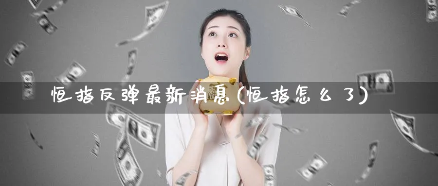 恒指反弹最新消息(恒指怎么了)_期货学院_第1张_黄金直播室 恒指反弹最新消息(恒指怎么了)_https://www.tian1ad.com_期货学院_第1张