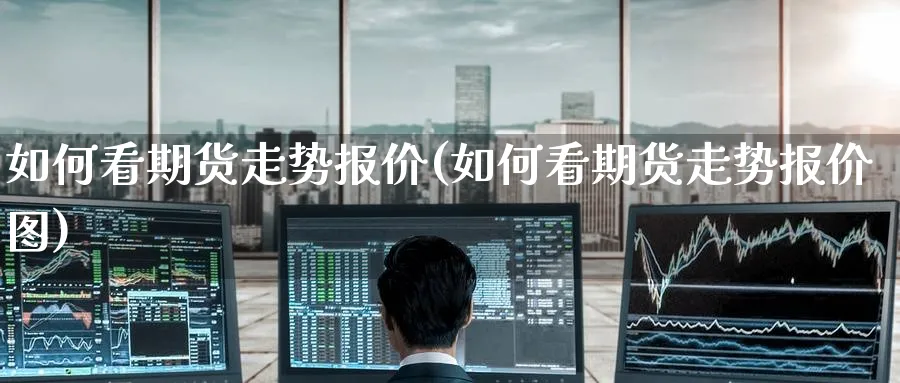 如何看期货走势报价(如何看期货走势报价图)_黄金直播室_第1张_黄金直播室 如何看期货走势报价(如何看期货走势报价图)_https://www.tian1ad.com_黄金直播室_第1张