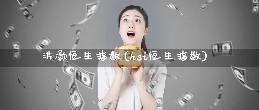 洪灏恒生指数(hsi恒生指数)_https://www.tian1ad.com_期货学院_第1张