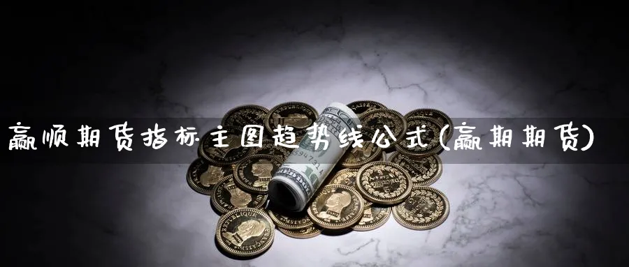 赢顺期货指标主图趋势线公式(赢期期货)_期货学院_第1张_黄金直播室 赢顺期货指标主图趋势线公式(赢期期货)_https://www.tian1ad.com_期货学院_第1张