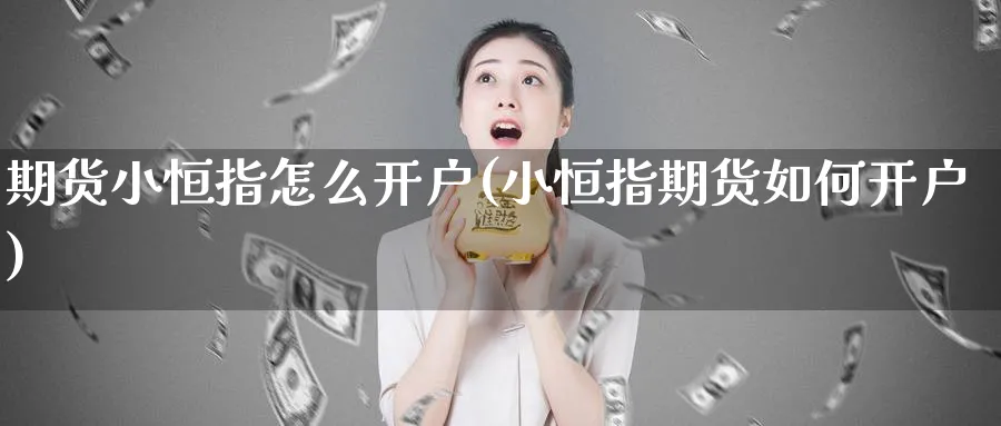 期货小恒指怎么开户(小恒指期货如何开户)_https://www.tian1ad.com_黄金直播室_第1张
