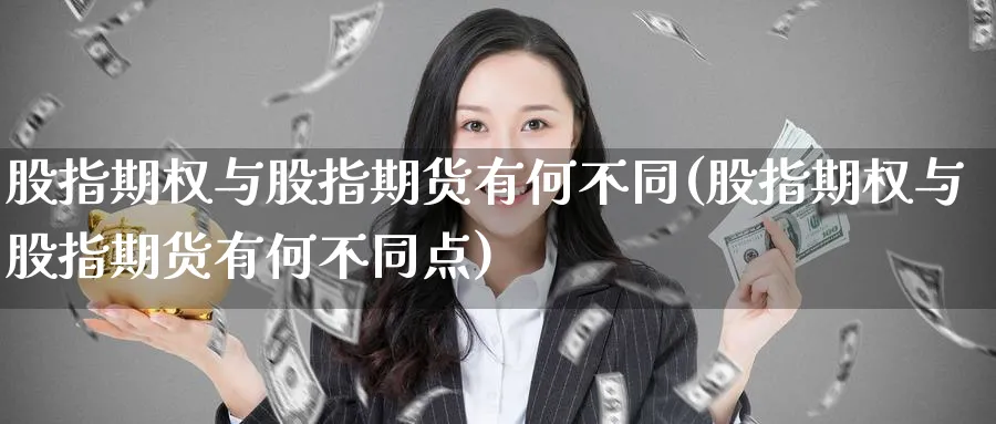股指期权与股指期货有何不同(股指期权与股指期货有何不同点)_https://www.tian1ad.com_黄金期货_第1张