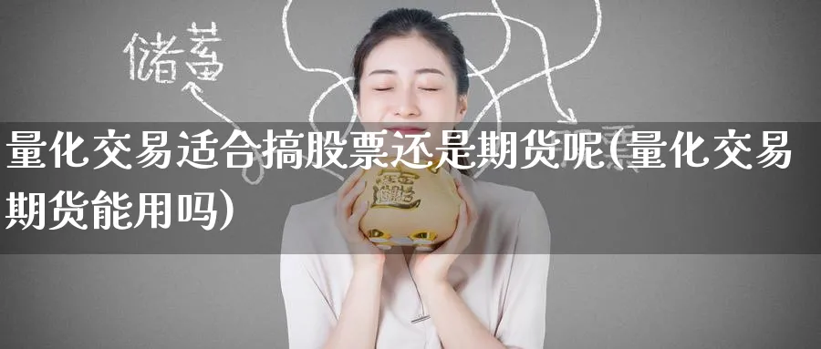 量化交易适合搞股票还是期货呢(量化交易期货能用吗)_https://www.tian1ad.com_黄金期货_第1张