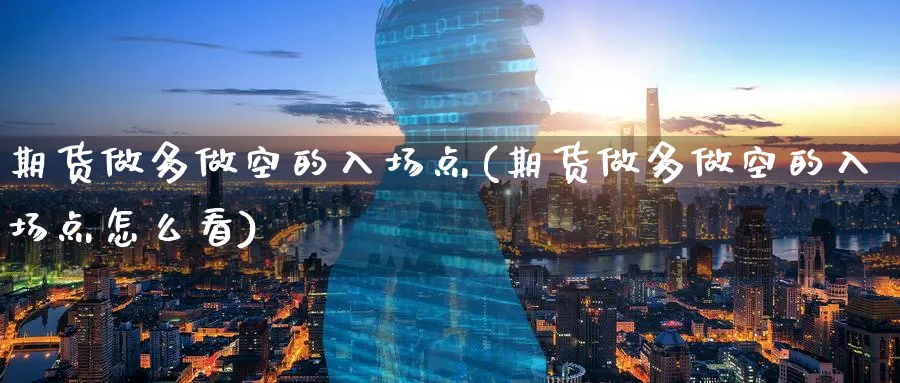 期货做多做空的入场点(期货做多做空的入场点怎么看)_https://www.tian1ad.com_黄金期货_第1张