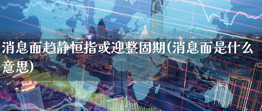 消息面趋静恒指或迎整固期(消息面是什么意思)_https://www.tian1ad.com_铜期货_第1张
