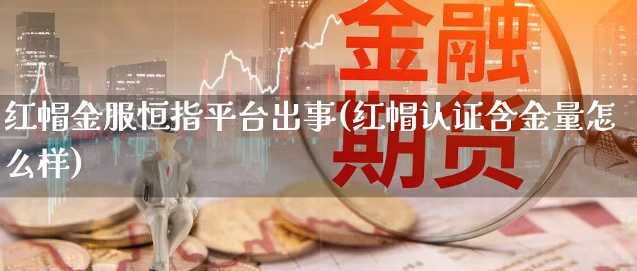 红帽金服恒指平台出事(红帽认证含金量怎么样)_期货学院_第1张_黄金直播室 红帽金服恒指平台出事(红帽认证含金量怎么样)_https://www.tian1ad.com_期货学院_第1张