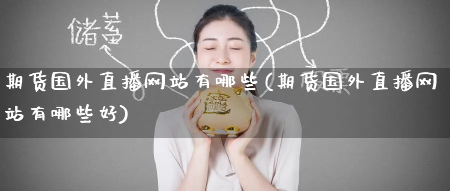 期货国外直播网站有哪些(期货国外直播网站有哪些好)_https://www.tian1ad.com_期货学院_第1张