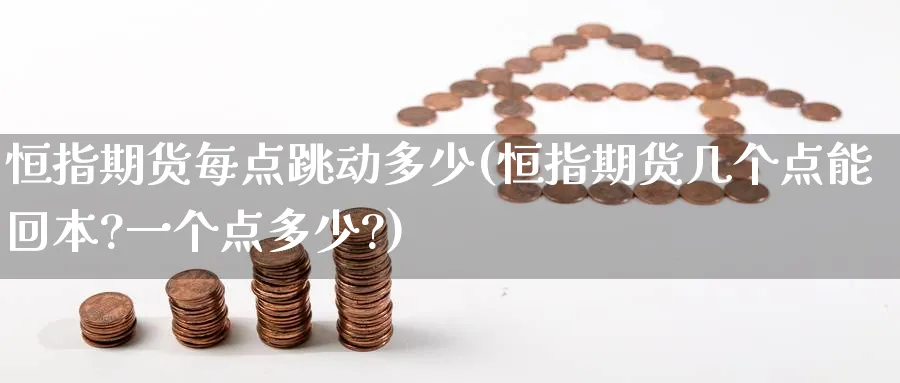恒指期货每点跳动多少(恒指期货几个点能回本?一个点多少?)_https://www.tian1ad.com_期货学院_第1张