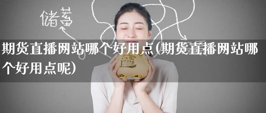 期货直播网站哪个好用点(期货直播网站哪个好用点呢)_https://www.tian1ad.com_期货学院_第1张