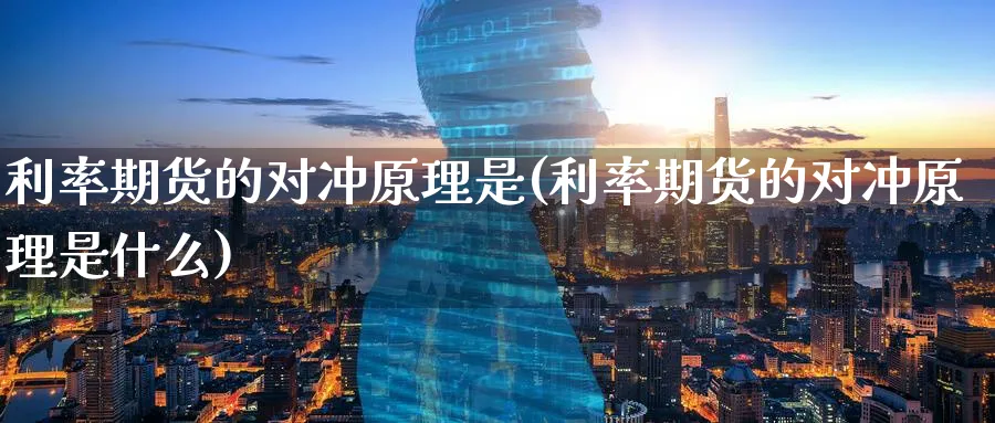 利率期货的对冲原理是(利率期货的对冲原理是什么)_https://www.tian1ad.com_黄金期货_第1张