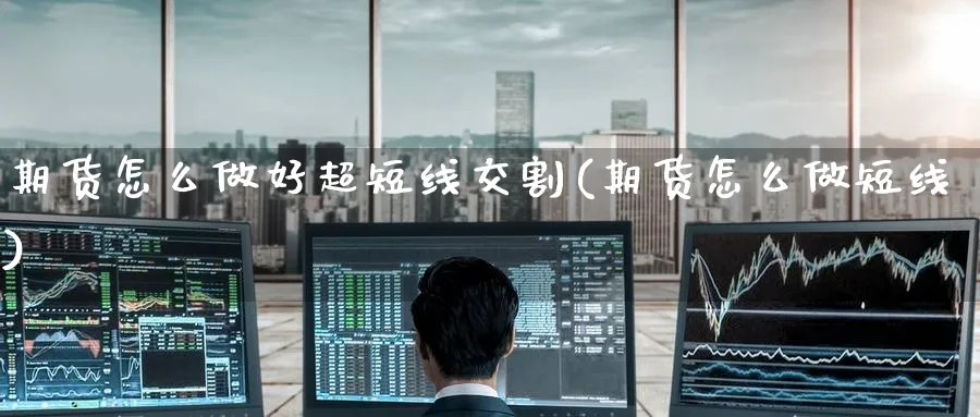 期货怎么做好超短线交割(期货怎么做短线)_https://www.tian1ad.com_黄金直播室_第1张