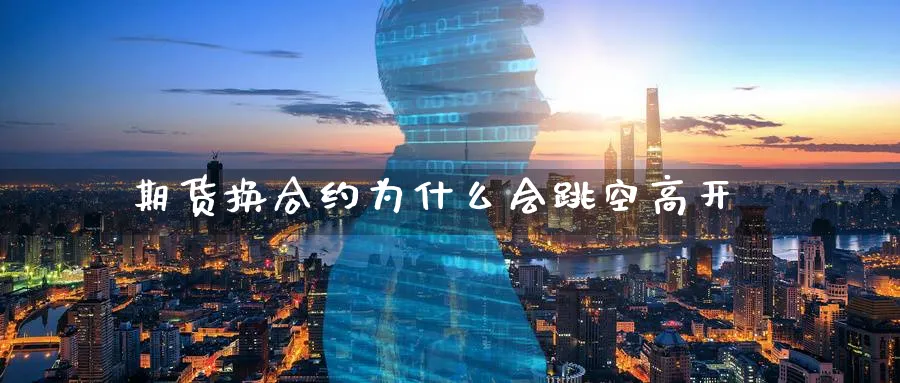 期货换合约为什么会跳空高开_https://www.tian1ad.com_期货学院_第1张
