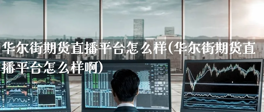 华尔街期货直播平台怎么样(华尔街期货直播平台怎么样啊)_https://www.tian1ad.com_铜期货_第1张