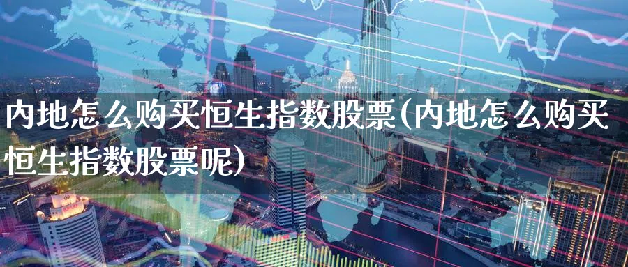 内地怎么购买恒生指数股票(内地怎么购买恒生指数股票呢)_https://www.tian1ad.com_黄金期货_第1张