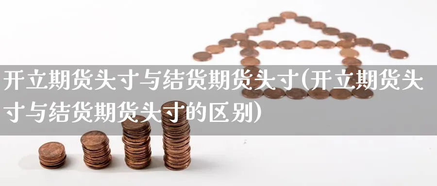 开立期货头寸与结货期货头寸(开立期货头寸与结货期货头寸的区别)_https://www.tian1ad.com_铜期货_第1张