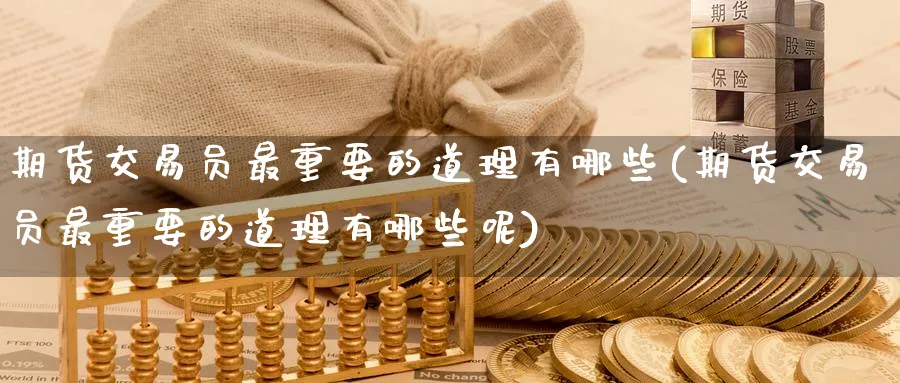 期货交易员最重要的道理有哪些(期货交易员最重要的道理有哪些呢)_https://www.tian1ad.com_期货学院_第1张