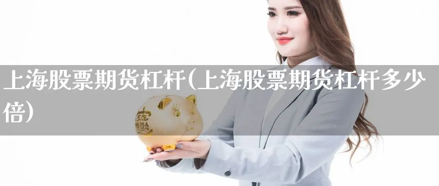上海股票期货杠杆(上海股票期货杠杆多少倍)_https://www.tian1ad.com_黄金期货_第1张