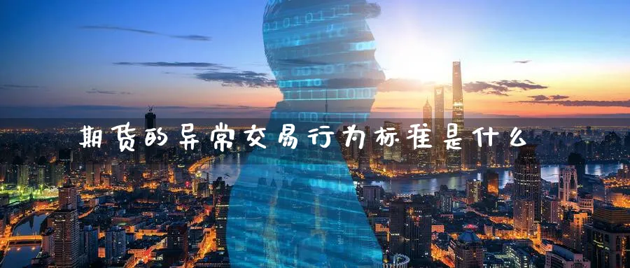 期货的异常交易行为标准是什么_https://www.tian1ad.com_铜期货_第1张