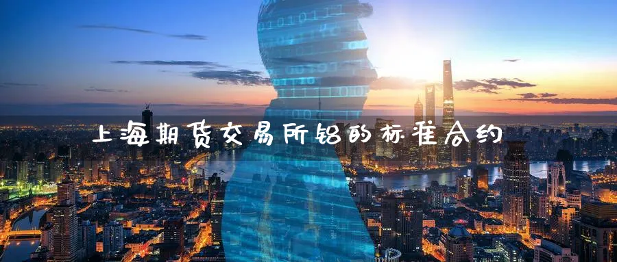 上海期货交易所铝的标准合约_https://www.tian1ad.com_期货学院_第1张