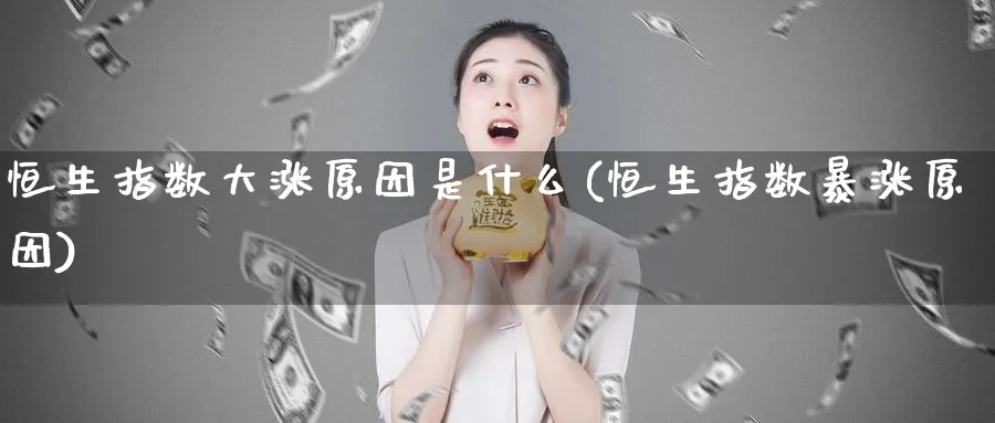 恒生指数大涨原因是什么(恒生指数暴涨原因)_https://www.tian1ad.com_黄金直播室_第1张